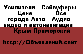 Усилители , Сабвуферы › Цена ­ 2 500 - Все города Авто » Аудио, видео и автонавигация   . Крым,Приморский